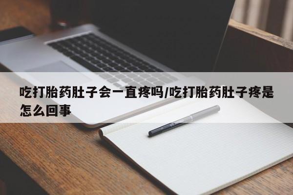 推荐个卖打胎药的联系方式，吃打胎药肚子会一直疼吗/吃打胎药肚子疼是怎么回事