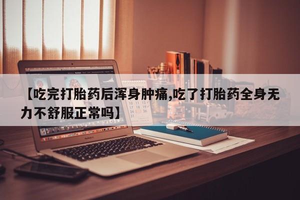 推荐个卖打胎药的联系方式，【吃完打胎药后浑身肿痛,吃了打胎药全身无力不舒服正常吗】