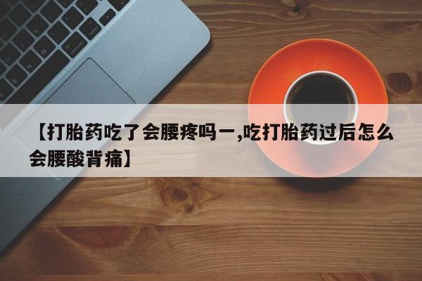 推荐个卖打胎药的联系方式，【打胎药吃了会腰疼吗一,吃打胎药过后怎么会腰酸背痛】