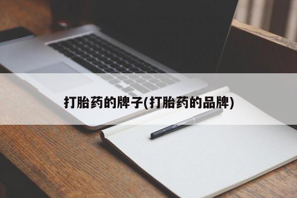 推荐个卖打胎药的联系方式，打胎药的牌子(打胎药的品牌)