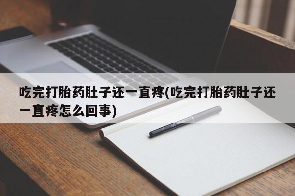 推荐个卖打胎药的联系方式，吃完打胎药肚子还一直疼(吃完打胎药肚子还一直疼怎么回事)