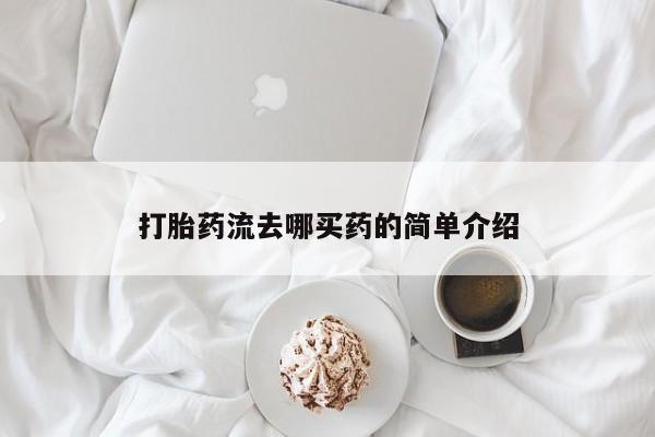 推荐个卖打胎药的联系方式，打胎药流去哪买药的简单介绍