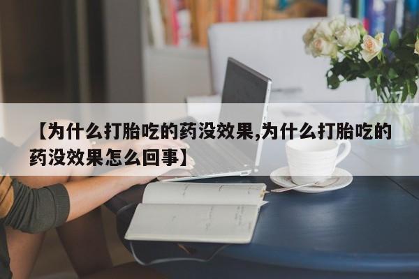 推荐个卖打胎药的联系方式，【为什么打胎吃的药没效果,为什么打胎吃的药没效果怎么回事】