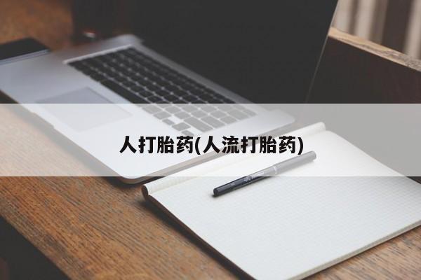 推荐个卖打胎药的联系方式，人打胎药(人流打胎药)