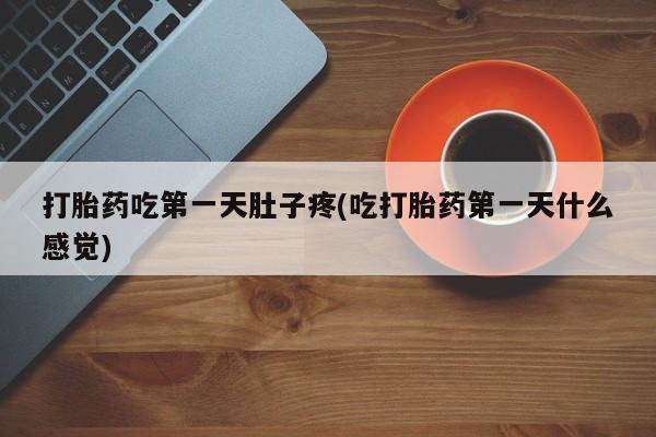 推荐个卖打胎药的联系方式，打胎药吃第一天肚子疼(吃打胎药第一天什么感觉)
