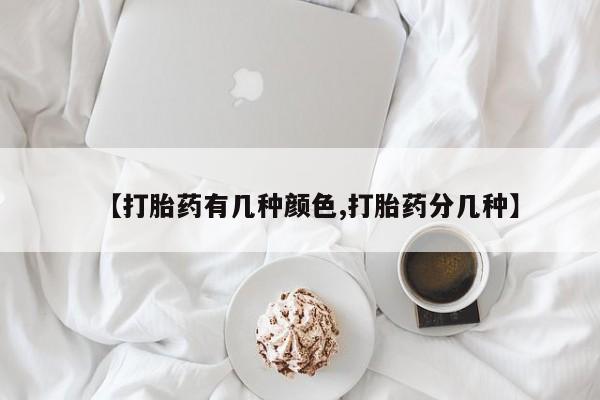 推荐个卖打胎药的联系方式，【打胎药有几种颜色,打胎药分几种】