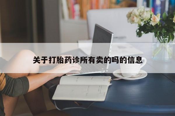 推荐个卖打胎药的联系方式，关于打胎药诊所有卖的吗的信息