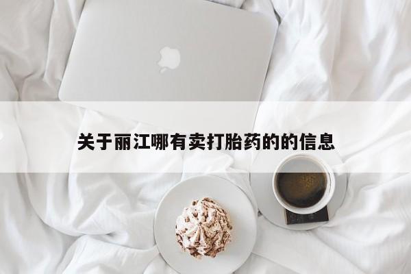 推荐个卖打胎药的联系方式，关于丽江哪有卖打胎药的的信息