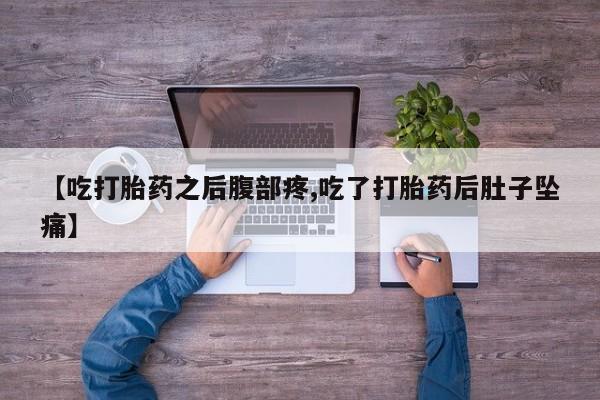 推荐个卖打胎药的联系方式，【吃打胎药之后腹部疼,吃了打胎药后肚子坠痛】