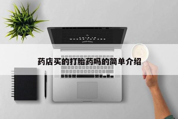 推荐个卖打胎药的联系方式，药店买的打胎药吗的简单介绍