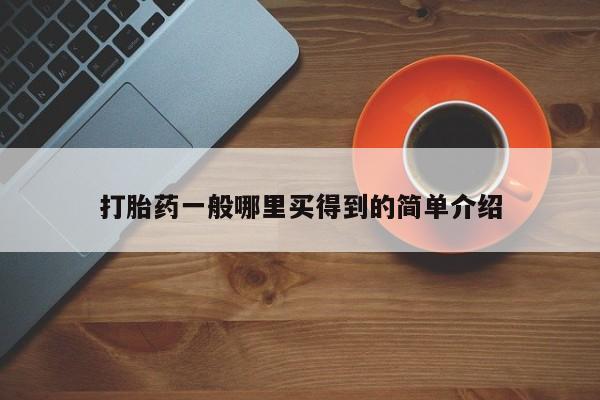 推荐个卖打胎药的联系方式，打胎药一般哪里买得到的简单介绍