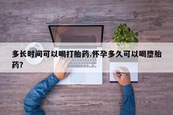 推荐个卖打胎药的联系方式，多长时间可以喝打胎药.怀孕多久可以喝堕胎药？