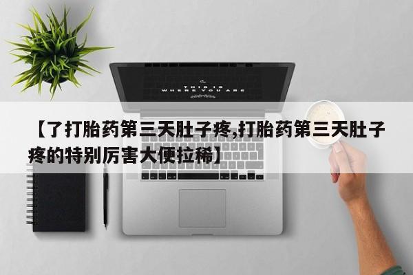 推荐个卖打胎药的联系方式，【了打胎药第三天肚子疼,打胎药第三天肚子疼的特别厉害大便拉稀】