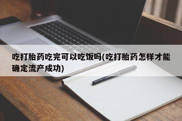 推荐个卖打胎药的联系方式，吃打胎药吃完可以吃饭吗(吃打胎药怎样才能确定流产成功)