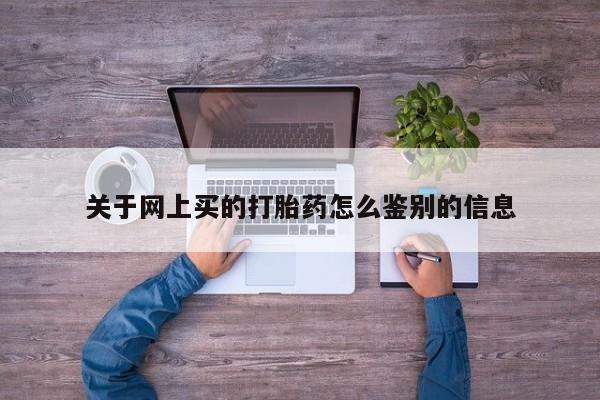 推荐个卖打胎药的联系方式，关于网上买的打胎药怎么鉴别的信息