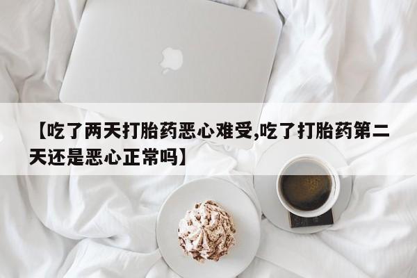 推荐个卖打胎药的联系方式，【吃了两天打胎药恶心难受,吃了打胎药第二天还是恶心正常吗】