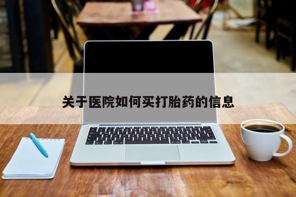 推荐个卖打胎药的联系方式，关于医院如何买打胎药的信息