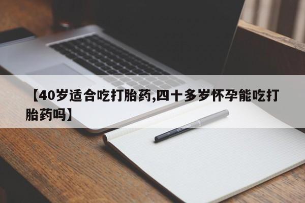 推荐个卖打胎药的联系方式，【40岁适合吃打胎药,四十多岁怀孕能吃打胎药吗】