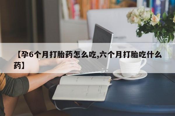推荐个卖打胎药的联系方式，【孕6个月打胎药怎么吃,六个月打胎吃什么药】