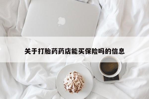 推荐个卖打胎药的联系方式，关于打胎药药店能买保险吗的信息