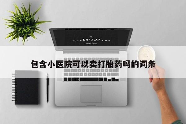 推荐个卖打胎药的联系方式，包含小医院可以卖打胎药吗的词条