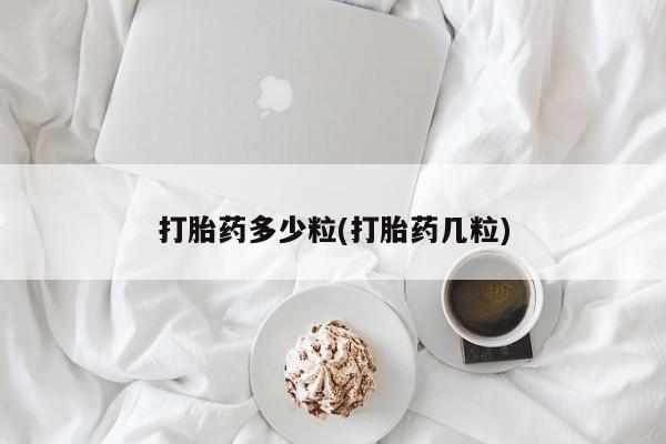 推荐个卖打胎药的联系方式，打胎药多少粒(打胎药几粒)