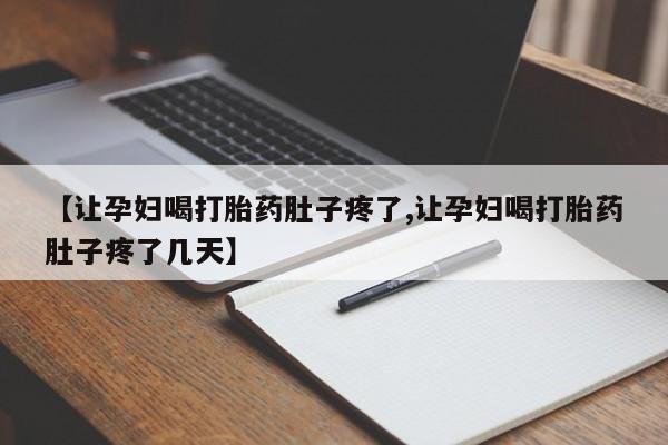 推荐个卖打胎药的联系方式，【让孕妇喝打胎药肚子疼了,让孕妇喝打胎药肚子疼了几天】