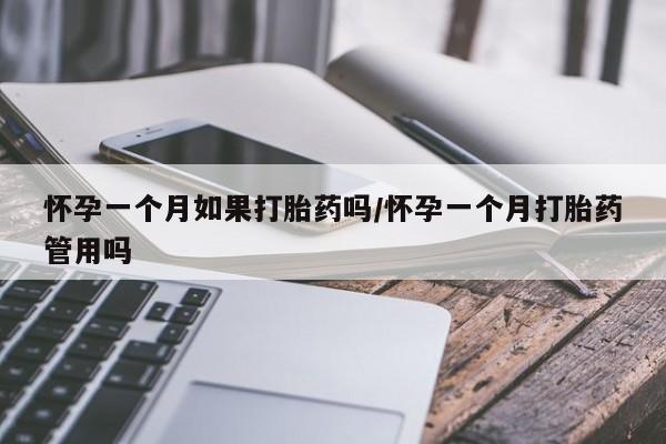 推荐个卖打胎药的联系方式，怀孕一个月如果打胎药吗/怀孕一个月打胎药管用吗