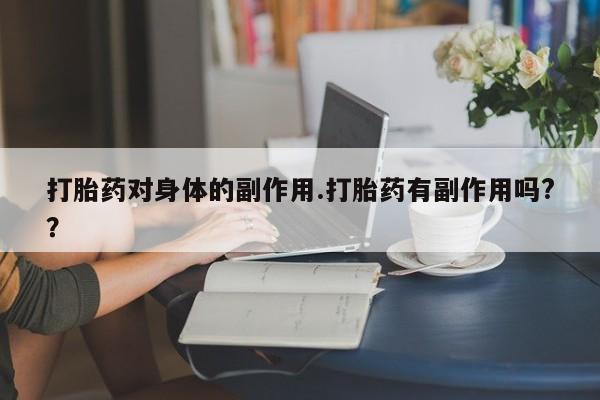 推荐个卖打胎药的联系方式，打胎药对身体的副作用.打胎药有副作用吗?？