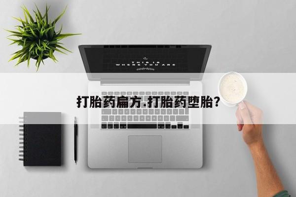推荐个卖打胎药的联系方式，打胎药扁方.打胎药堕胎？