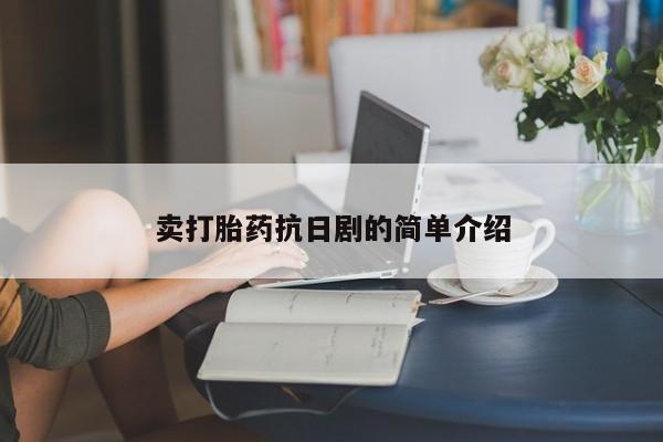 推荐个卖打胎药的联系方式，卖打胎药抗日剧的简单介绍