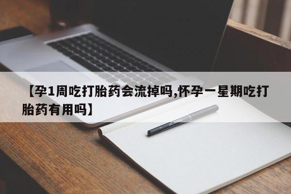 推荐个卖打胎药的联系方式，【孕1周吃打胎药会流掉吗,怀孕一星期吃打胎药有用吗】