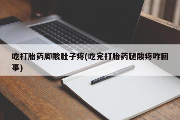 推荐个卖打胎药的联系方式，吃打胎药脚酸肚子疼(吃完打胎药腿酸疼咋回事)
