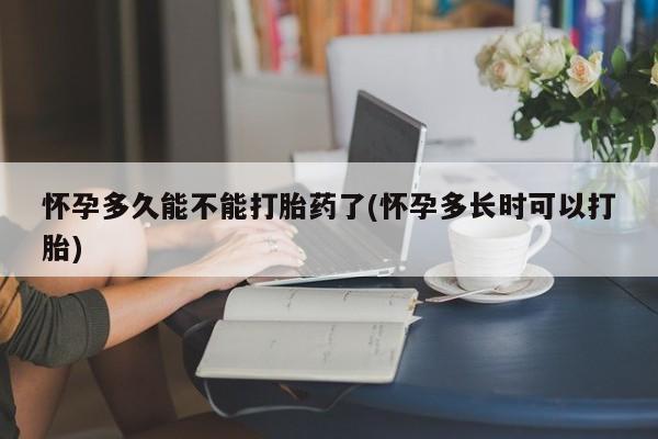 推荐个卖打胎药的联系方式，怀孕多久能不能打胎药了(怀孕多长时可以打胎)