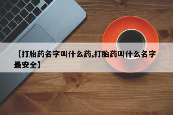 推荐个卖打胎药的联系方式，【打胎药名字叫什么药,打胎药叫什么名字 最安全】