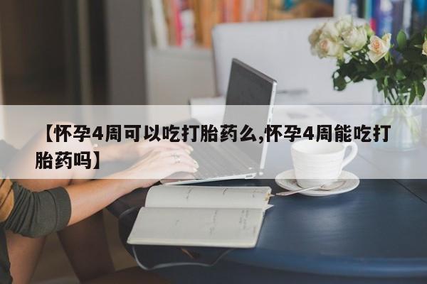 推荐个卖打胎药的联系方式，【怀孕4周可以吃打胎药么,怀孕4周能吃打胎药吗】