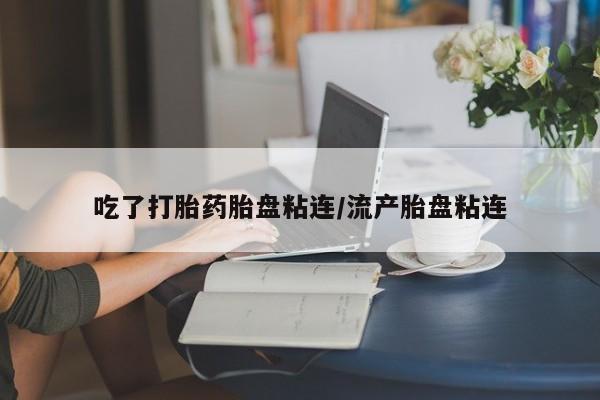 推荐个卖打胎药的联系方式，吃了打胎药胎盘粘连/流产胎盘粘连