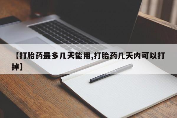 推荐个卖打胎药的联系方式，【打胎药最多几天能用,打胎药几天内可以打掉】