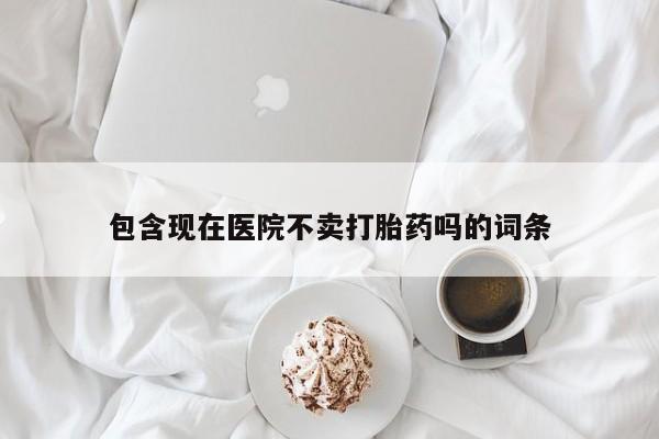 推荐个卖打胎药的联系方式，包含现在医院不卖打胎药吗的词条