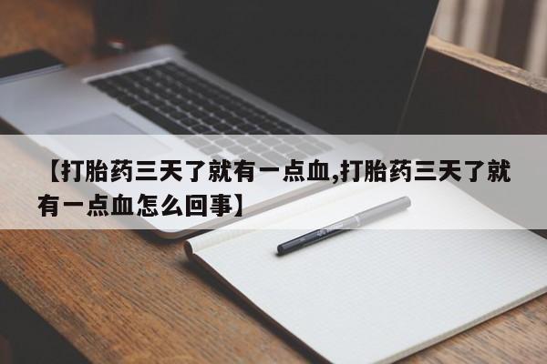 推荐个卖打胎药的联系方式，【打胎药三天了就有一点血,打胎药三天了就有一点血怎么回事】