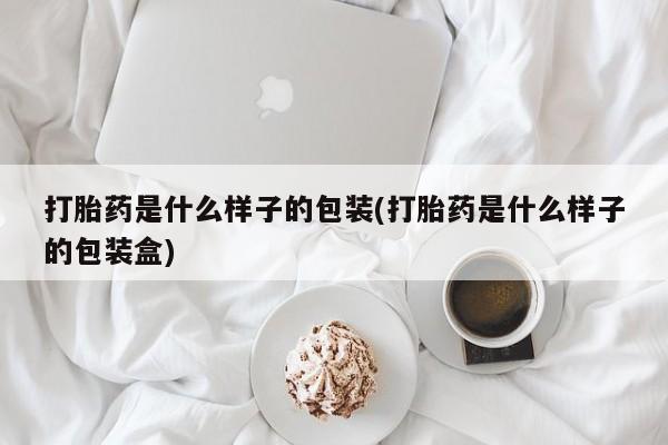 推荐个卖打胎药的联系方式，打胎药是什么样子的包装(打胎药是什么样子的包装盒)