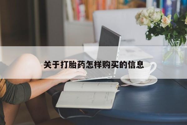 推荐个卖打胎药的联系方式，关于打胎药怎样购买的信息
