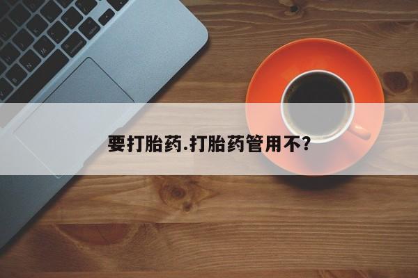 推荐个卖打胎药的联系方式，要打胎药.打胎药管用不？