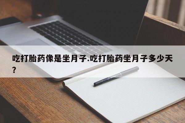 推荐个卖打胎药的联系方式，吃打胎药像是坐月子.吃打胎药坐月子多少天？