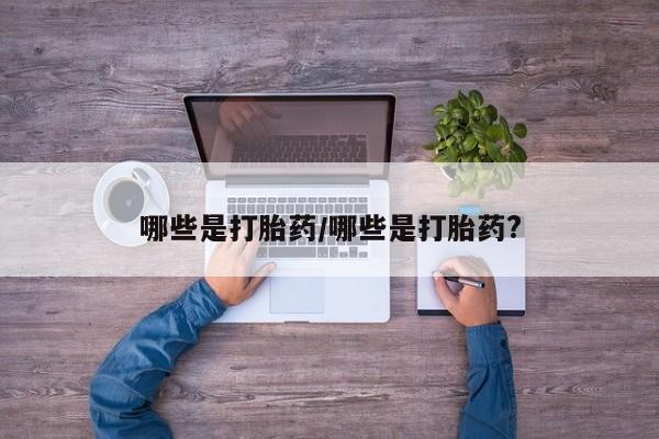 推荐个卖打胎药的联系方式，哪些是打胎药/哪些是打胎药?