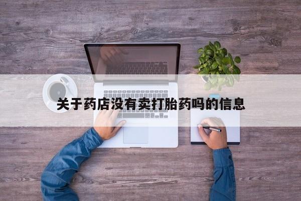 推荐个卖打胎药的联系方式，关于药店没有卖打胎药吗的信息